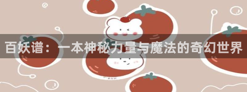 香蕉漫画网站在线入口_香蕉漫画无遮：百妖谱：一本神秘力量与魔法的奇幻世界