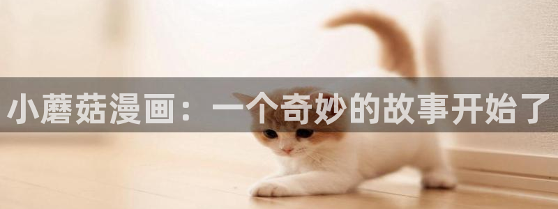 香蕉漫画阅读下拉式漫画星球：小蘑菇漫画：一个奇妙的故事开始了
