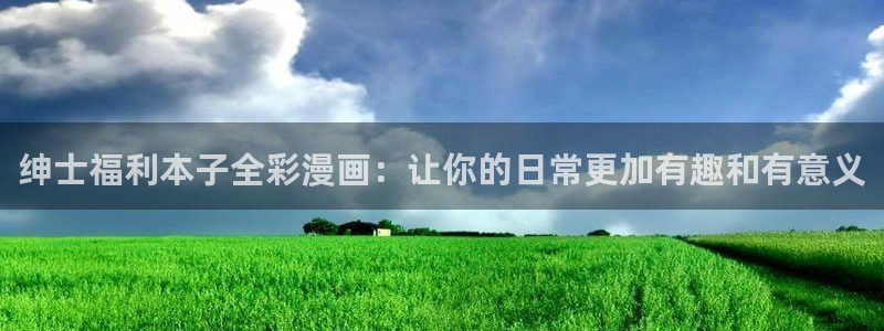 香蕉文化下拉式漫画星球：绅士福利本子全彩漫画：让你的日常更加有趣和有意义