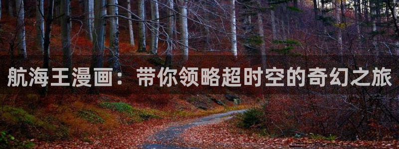 香蕉文化漫画登录：航海王漫画：带你领略超时空的奇幻之旅