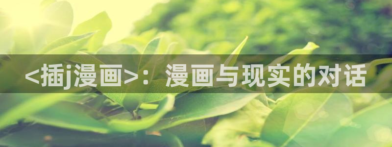 香蕉漫画免费入口：<插j漫画>：漫画与现实的对话