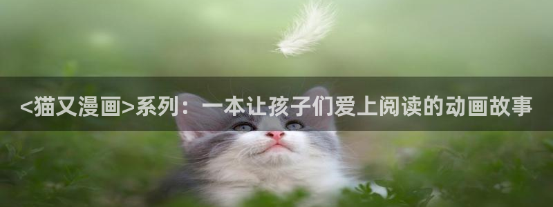 香蕉漫画文化：<猫又漫画>系列：一本让孩子们爱上阅读的动画故事