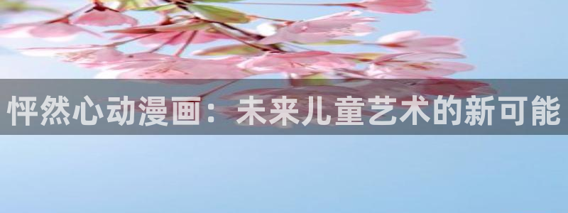 香蕉漫画在线入口：怦然心动漫画：未来儿童艺术的新可能