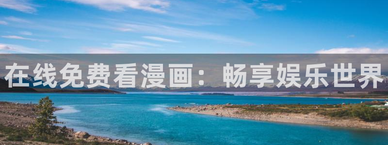 香蕉文化免费读漫画的平台：在线免费看漫画：畅享娱乐世界
