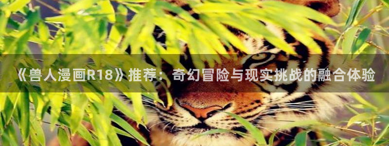 歪歪漫画香蕉漫画网：《兽人漫画R18》推荐：奇幻冒险与现实挑战的融合体验