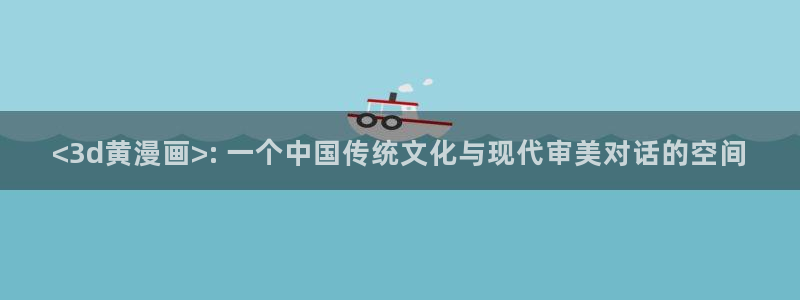 成人香蕉漫画：<3d黄漫画>: 一个中国传统文化与现代审美对话的空间