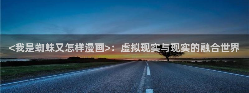 香蕉文化漫画书下拉式阅读：<我是蜘蛛又怎样漫画>：虚拟现实与现实的融合世界