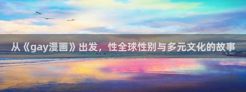 香蕉文化漫画更新快：从《gay漫画》出发，性全球性别与多元文化的故事