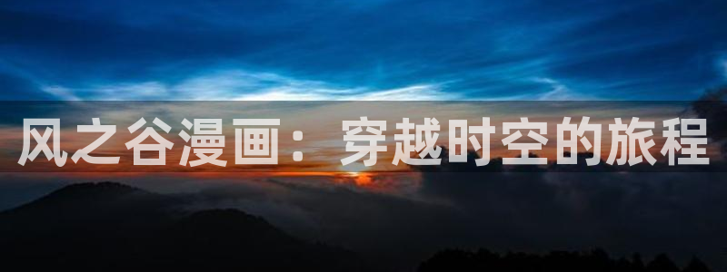 香蕉文化漫画书免费下拉式：风之谷漫画：穿越时空的旅程